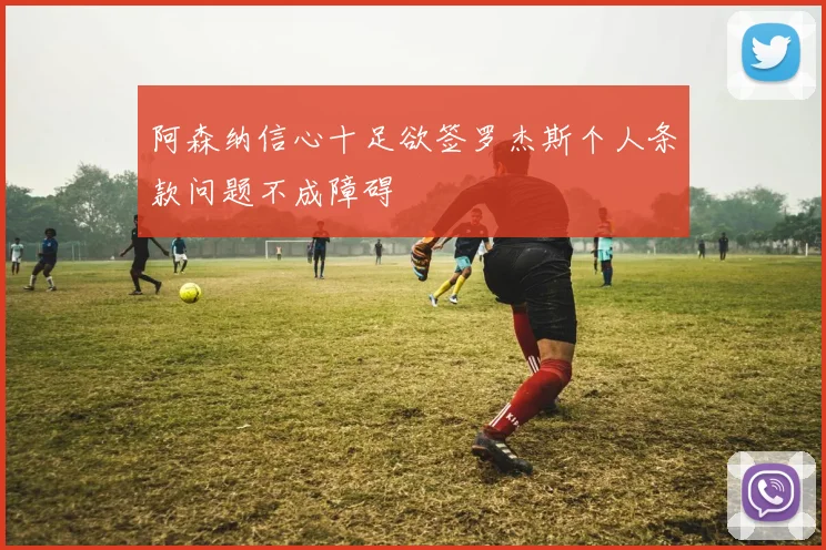 阿森纳信心十足欲签罗杰斯个人条款问题不成障碍
