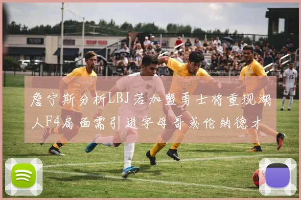 詹宁斯分析LBJ若加盟勇士将重现湖人F4局面需引进字母哥或伦纳德才能成功
