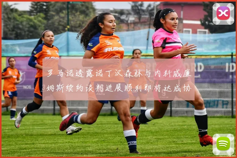罗马诺透露诺丁汉森林与内科威廉姆斯续约谈判进展顺利即将达成协议