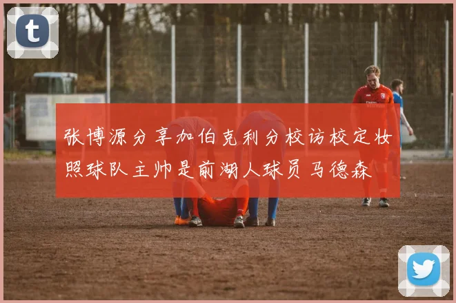 张博源分享加伯克利分校访校定妆照球队主帅是前湖人球员马德森