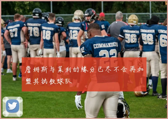 詹姆斯与莱利的缘分已尽不会再加盟其执教球队
