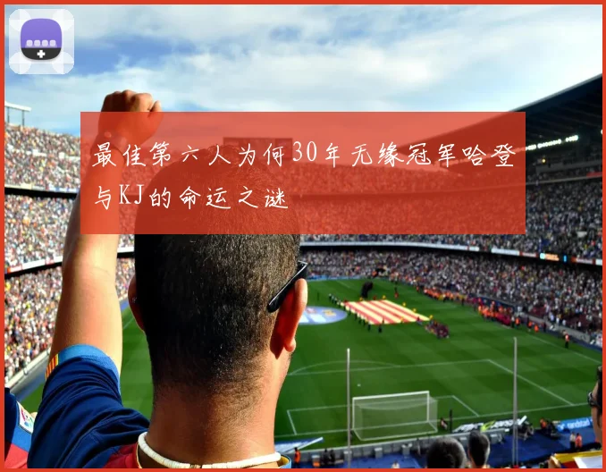 最佳第六人为何30年无缘冠军哈登与KJ的命运之谜