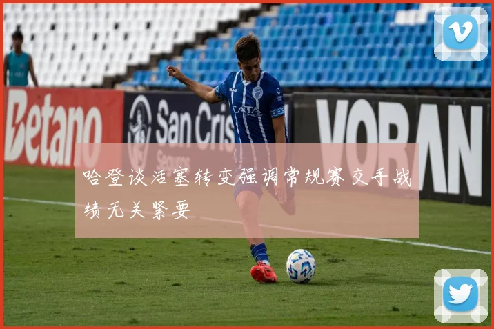 哈登谈活塞转变强调常规赛交手战绩无关紧要