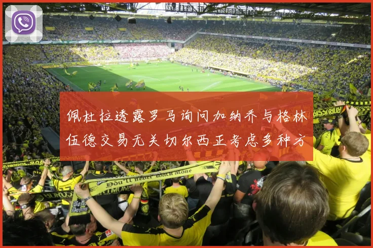 佩杜拉透露罗马询问加纳乔与格林伍德交易无关切尔西正考虑多种方案
